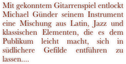 Mit gekonntem Gitarrenspiel entlockt Michael Günder seinem Instrument eine Mischung aus Latin, Jazz und klassischen Elementen, die es dem Publikum leicht macht, sich in südlichere Gefilde entführen zu lassen....